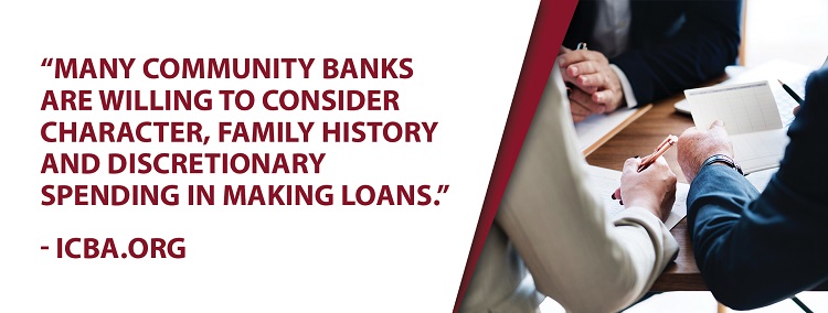 Many community banks are willing to consider character, family history, and discretionary spending in making loans.