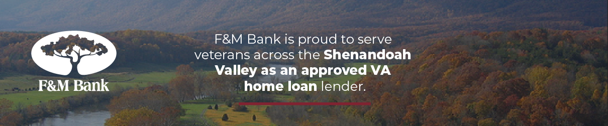 F&M bank is proud to serve veterans across the Shenandoah Valley as an approved VA home loan lender.