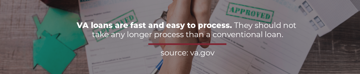 VA loans are fast and easy to process. 