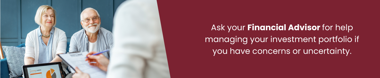 Ask your Financial Advisor for help managing your investment portfolio if you have concerns or uncertainty. 