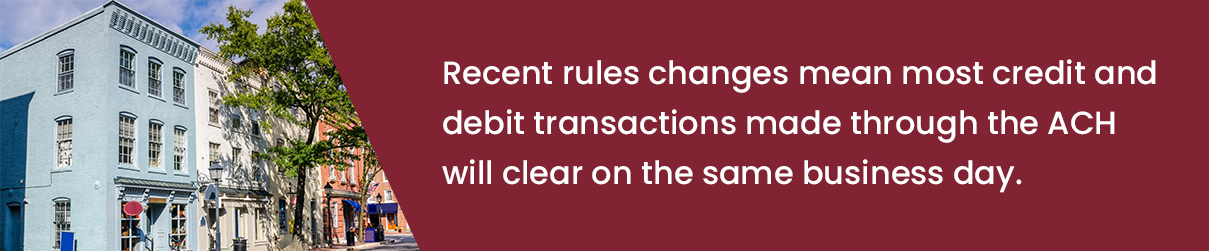 Recent rule changes mean most credit and debit transactions made through the ACH will clear on the same business day.