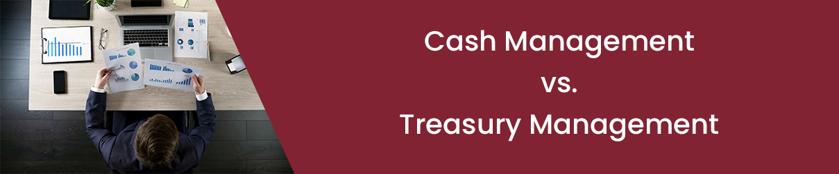 Cash Management vs. Treasury Management