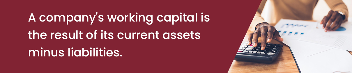 A company's working capital is the result of its current assets minus liabilities.