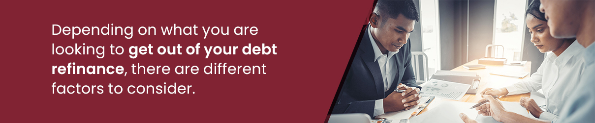 Depending on what you are looking to get out of your debt refinance, there are different factors to consider.