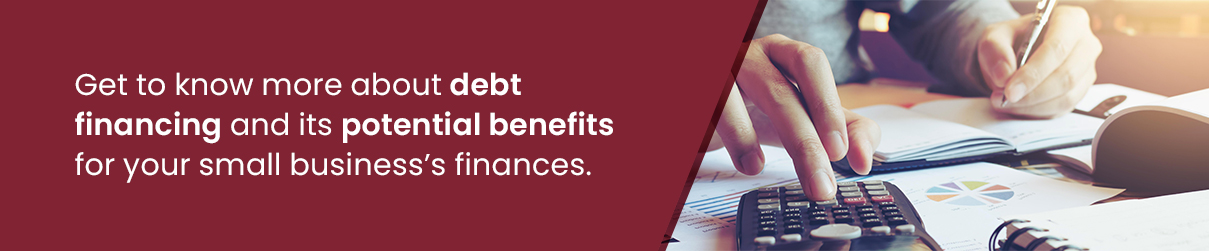 Get to know more about debt financing and its potential benefits for your small business's finances.