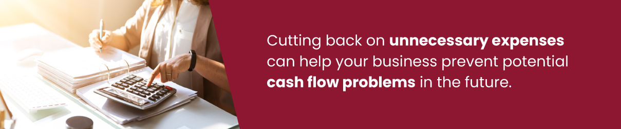 Cutting back on unnecessary expenses can help your business prevent potential cash flow problems in the future.