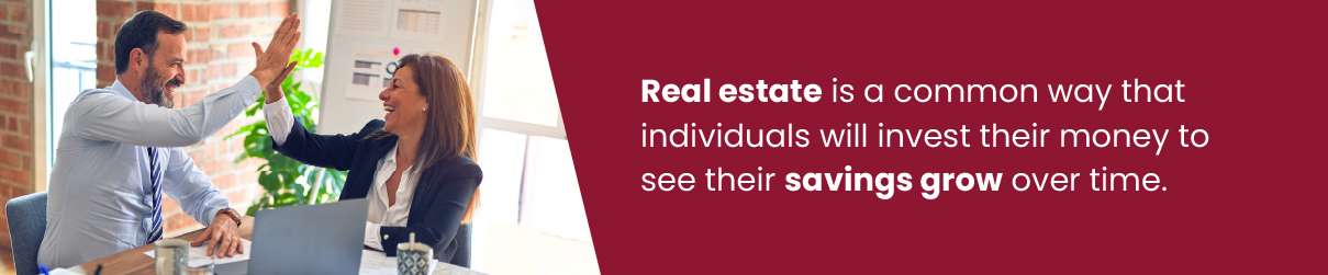 Real estate is a common way that individuals will invest their money to see their savings grow over time.