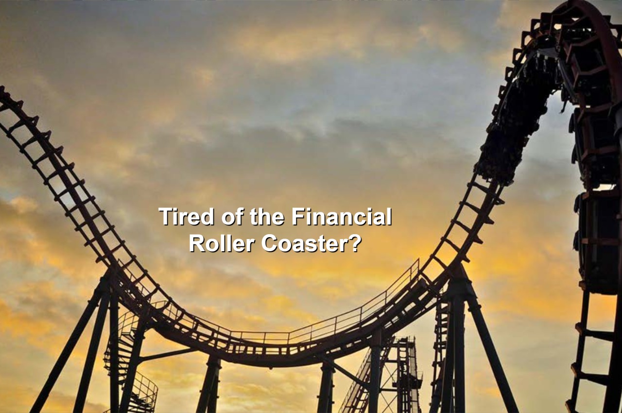 Tired of the financial roller coaster?